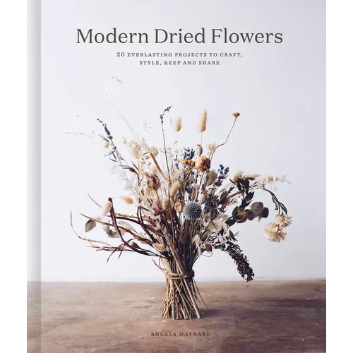 Modern Dried Flowers: 20 Everlasting Projects to Craft, Style, Keep and Share - Hardcover
