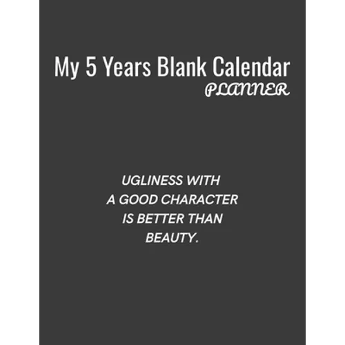 My 5 Years Blank Calender Planner / Ugliness with a good character is better than beauty: Planner No Date - Undated Planner and Journal for 60 Months - Paperback
