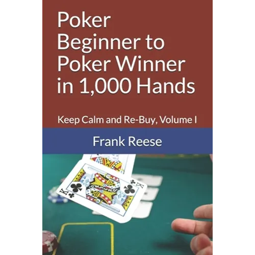 Poker Beginner to Poker Winner in 1,000 Hands: Keep Calm and Re-Buy, Volume I - Paperback