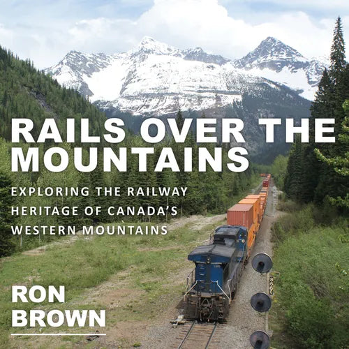 Rails Over the Mountains: Exploring the Railway Heritage of Canada's Western Mountains - Paperback