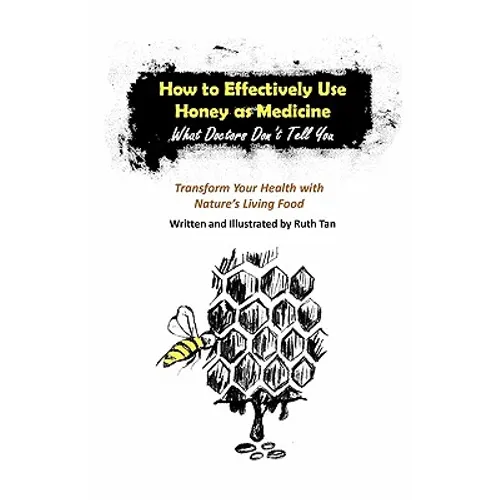 How to Effectively Use Honey as Medicine: What Doctors Don't Tell You: Transform Your Health with Nature's Living Food - Paperback