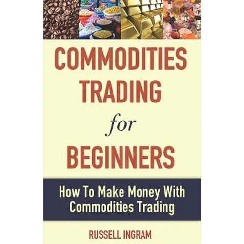 Commodities Trading for Beginners - How to Make Money with Commodities Trading - Paperback