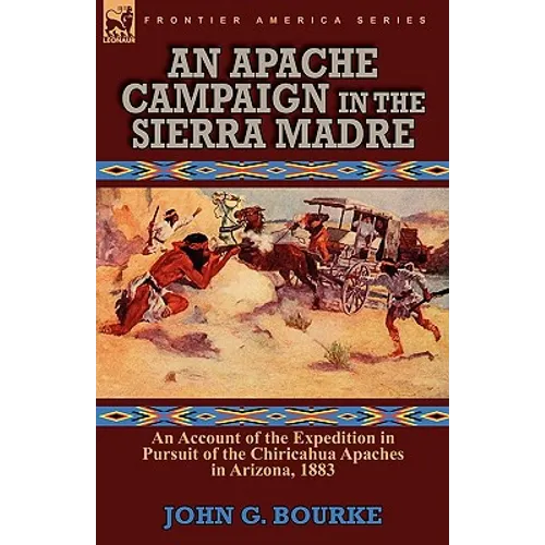 An Apache Campaign in the Sierra Madre: an Account of the Expedition in Pursuit of the Chiricahua Apaches in Arizona, 1883 - Paperback