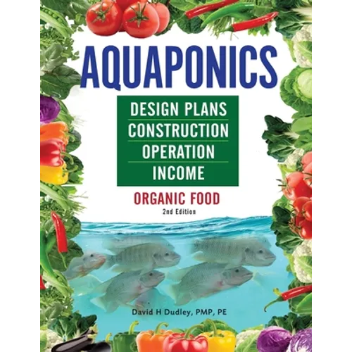 Aquaponics Design Plans, Construction, Operation, and Income: Organic Food - Paperback