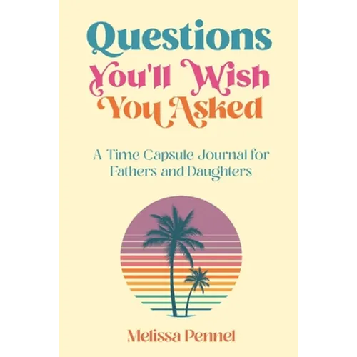 Questions You'll Wish You Asked: A Time Capsule Journal for Fathers and Daughters - Paperback