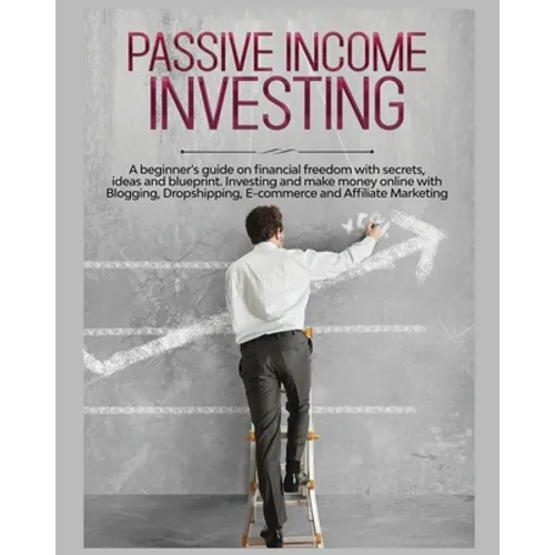 Passive Income Investing: A beginner's Guide on Financial Freedom with Secrets, Ideas and Blueprint. Investing and Make Money Online with Bloggi - Paperback