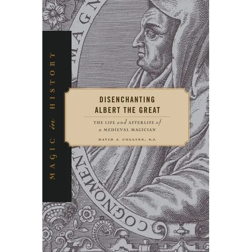 Disenchanting Albert the Great: The Life and Afterlife of a Medieval Magician - Hardcover