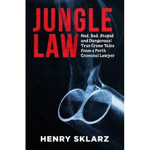 Jungle Law: Mad, Bad, Stupid and Dangerous: True Crime Tales from a Perth Criminal Lawyer - Paperback