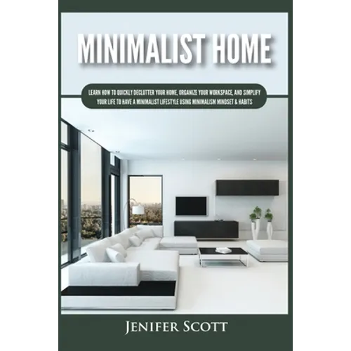 Minimalist Home: Learn How to Quickly Declutter Your Home, Organize Your Workspace, and Simplify Your Life to Have a Minimalist Lifesty - Paperback