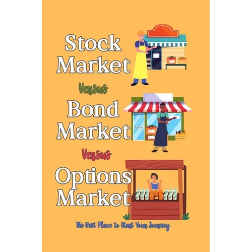 Stock Market vs. Bond Market vs. Options Market: The Best Place to Start Your Journey - Paperback