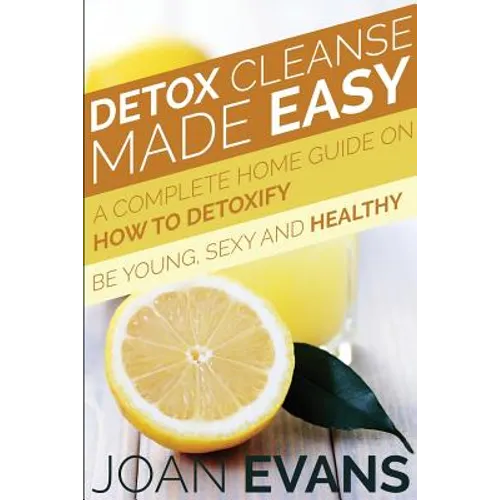 Detox Cleanse Made Easy: A Complete Home Guide on How to Detoxify: Be Young, Sexy and Healthy - Paperback
