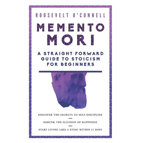 Memento Mori A Straightforward Guide to Stoicism for Beginners: Discover the secrets to self-discipline, Debunk the illusion of happiness, and Start l - Paperback
