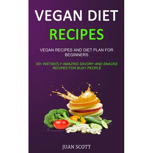Vegan Diet Recipes: Vegan Recipes and Diet Plan for Beginners (50+ Instantly Amazing Savory and Snacks Recipes for Busy People) - Paperback