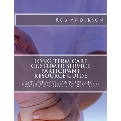 Long Term Care Customer Service Participant Resource Guide: Evidenced-Based Training for Skilled Nursing Homes, Assisted Living Facilities and Anyone - Paperback