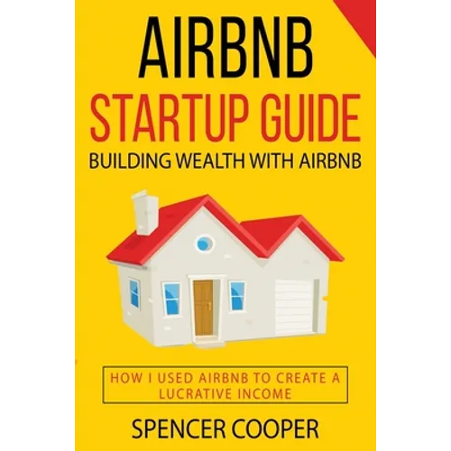 Airbnb Startup Guide: Building Wealth with Airbnb - How I used Airbnb to create a lucrative income - Paperback