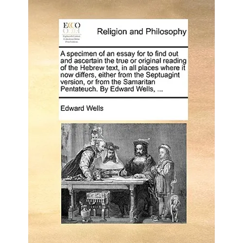 A Specimen of an Essay for to Find Out and Ascertain the True or Original Reading of the Hebrew Text, in All Places Where It Now Differs, Either from - Paperback