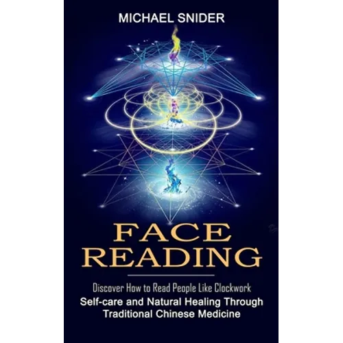 Face Reading: Discover How to Read People Like Clockwork (Self-care and Natural Healing Through Traditional Chinese Medicine) - Paperback