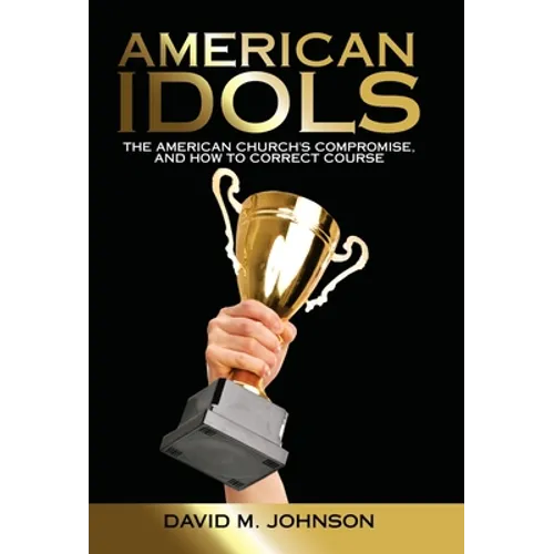 American Idols: The American Church's Compromise, and How to Correct Course - Hardcover