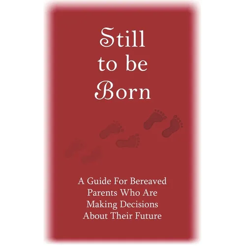 Still to Be Born: A Guide for Bereaved Parents Who Are Making Decisions About Their Future - Paperback