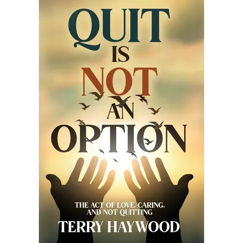 Quit is Not an Option The Act of Love, Caring, and Not Quitting - Hardcover