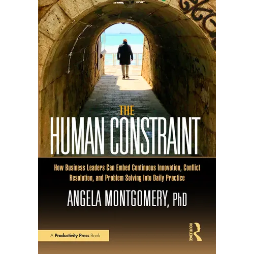 The Human Constraint: How Business Leaders Can Embed Continuous Innovation, Conflict Resolution, and Problem Solving Into Daily Practice - Paperback