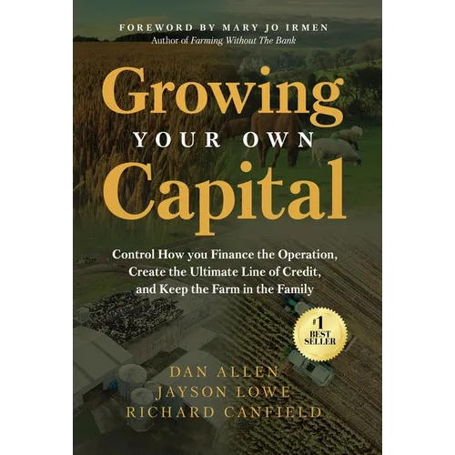 Growing Your Own Capital: Control How You Finance the Operation, Create the Ultimate Line of Credit, and Keep the Farm in the Family - Hardcover