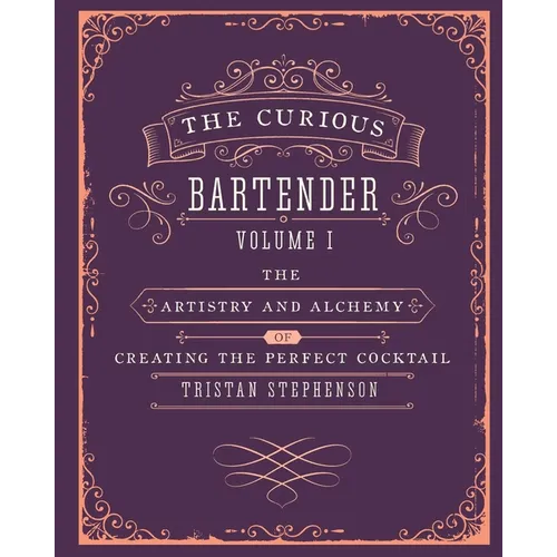 The Curious Bartender Volume 1: The Artistry and Alchemy of Creating the Perfect Cocktail - Hardcover