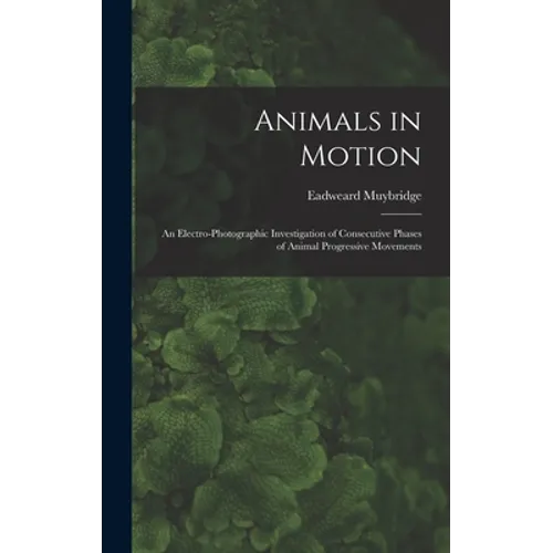 Animals in Motion: an Electro-photographic Investigation of Consecutive Phases of Animal Progressive Movements - Hardcover