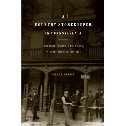 A Country Storekeeper in Pennsylvania: Creating Economic Networks in Early America, 1790-1807 - Paperback