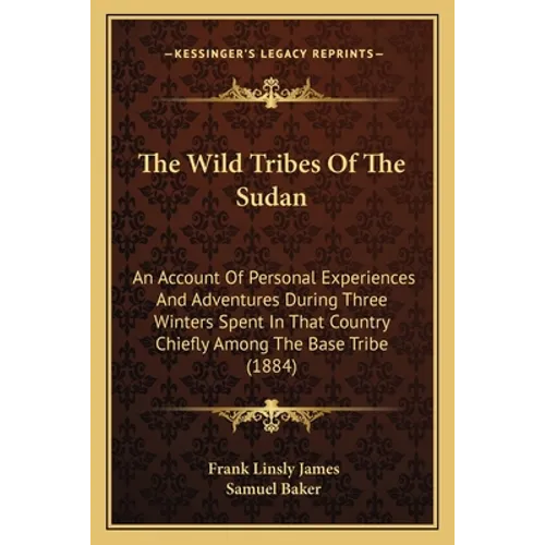 The Wild Tribes Of The Sudan: An Account Of Personal Experiences And Adventures During Three Winters Spent In That Country Chiefly Among The Base Tr - Paperback