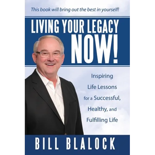Living Your Legacy Now!: Inspiring Life Lessons for a Successful, Healthy, and Fulfilling Life - Hardcover