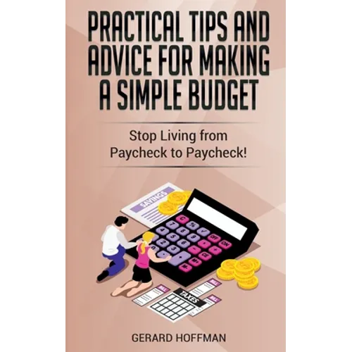 Practical Tips and Advice for Making a Simple Budget: Stop Living from Paycheck to Paycheck! - Paperback
