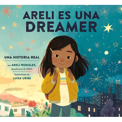 Areli Es Una Dreamer (Areli Is a Dreamer Spanish Edition): Una Historia Real Por Areli Morales, Beneficiaria de Daca - Hardcover