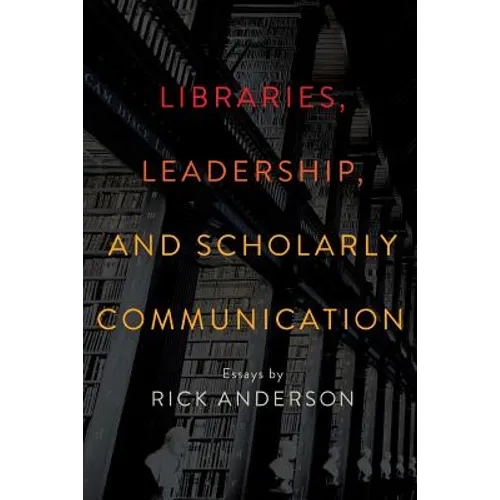 Libraries, Leadership, and Scholarly Communication: Essays by Rick Anderson - Paperback