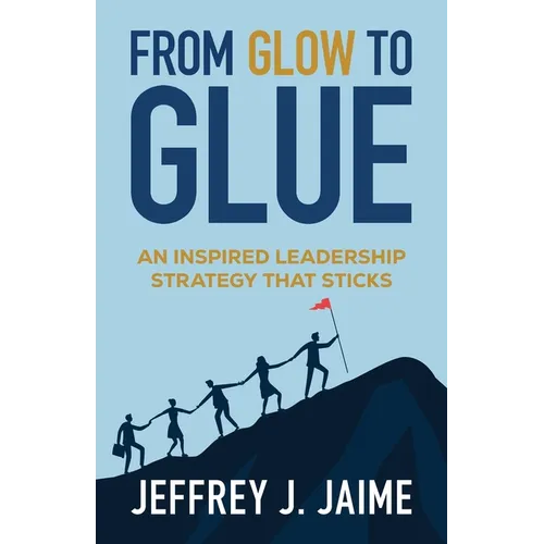 From Glow to Glue: An Inspired Leadership Strategy That Sticks - Paperback