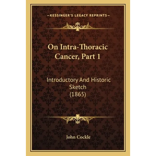 On Intra-Thoracic Cancer, Part 1: Introductory And Historic Sketch (1865) - Paperback