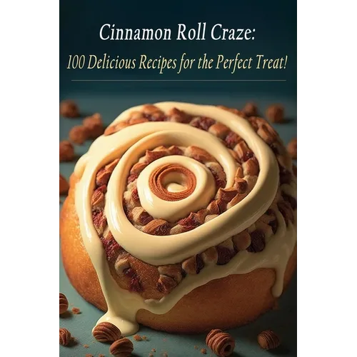 Cinnamon Roll Craze: 100 Delicious Recipes for the Perfect Treat! - Paperback