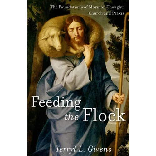 Feeding the Flock: The Foundations of Mormon Thought: Church and Praxis - Hardcover