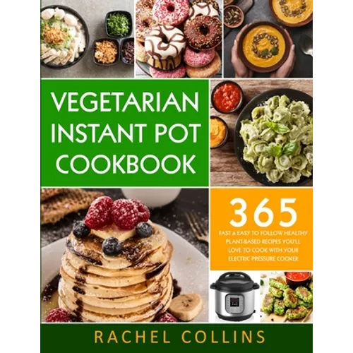 Vegetarian Instant Pot Cookbook: 365 Fast & Easy to Follow Healthy Plant-Based Recipes You'll Love to Cook with Your Electric Pressure Cooker - Paperback