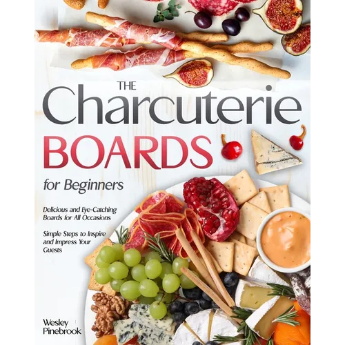 The Charcuterie Boards for Beginners: Delicious and Eye-Catching Boards for All Occasions Simple Steps to Inspire and Impress Your Guests - Paperback