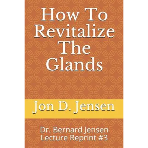 How To Revitalize The Glands: Dr. Bernard Jensen Lecture Reprint #3 - Paperback