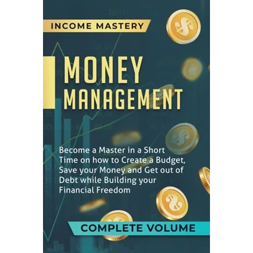 Money Management: Become a Master in a Short Time on How to Create a Budget, Save Your Money and Get Out of Debt while Building Your Fin - Hardcover