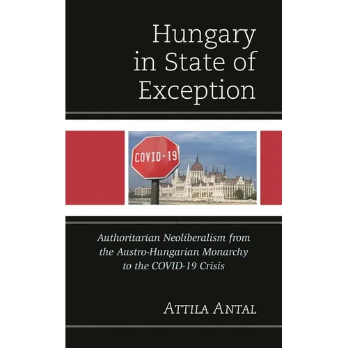 Hungary in State of Exception: Authoritarian Neoliberalism from the Austro-Hungarian Monarchy to the COVID-19 Crisis - Hardcover