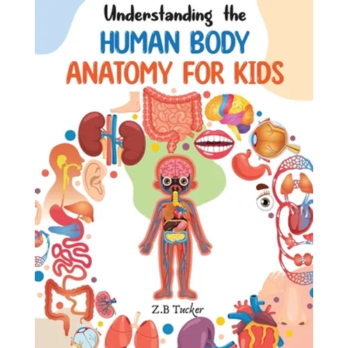 Understanding the Human Body: Human Anatomy Made Easy for Kids - Paperback