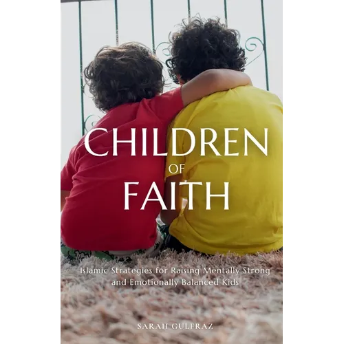 Children of Faith: Islamic Strategies for Raising Mentally Strong and Emotionally Balanced Kids - Paperback