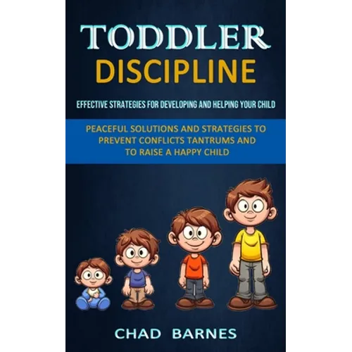 Toddler Discipline: Peaceful Solutions and Strategies to Prevent Conflicts Tantrums and to Raise a Happy Child (Effective Strategies for D - Paperback