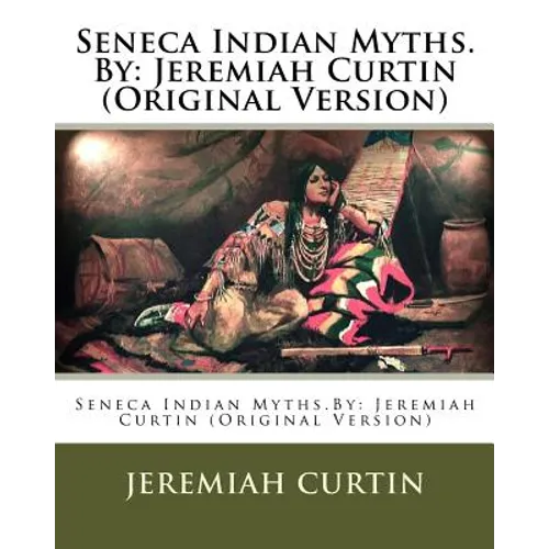 Seneca Indian Myths.By: Jeremiah Curtin (Original Version) - Paperback