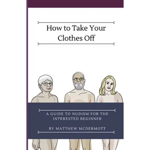 How to Take Your Clothes Off: A Guide to Nudism for the Interested Beginner - Paperback