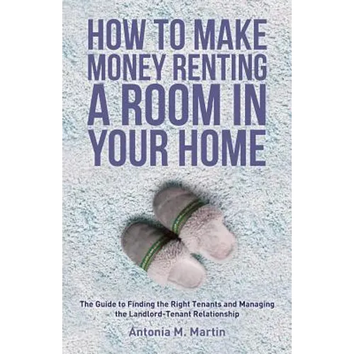 How To Make Money Renting A Room In Your Home: The Guide to Finding the Right Tenants and Managing the Landlord-Tenant Relationship - Paperback