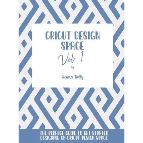 Cricut Design Space Vol.1: The Perfect Guide To Get Started Designing On Cricut Design Space - Hardcover